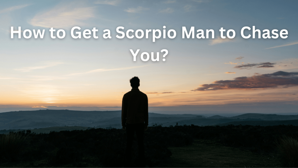 How to Make a Scorpio Man Chase You – Proven Attraction Tips