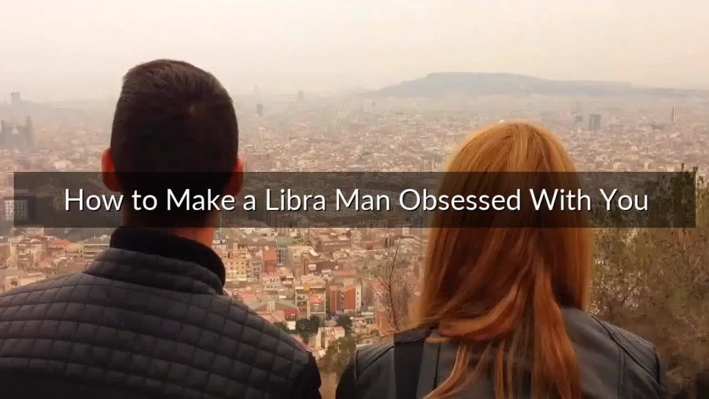 How to Make a Libra Man Obsessed With You – Proven Tips